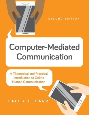 Computer-Mediated Communication: A Theoretical and Practical Introduction to Online Human Communication by Carr, Caleb T.