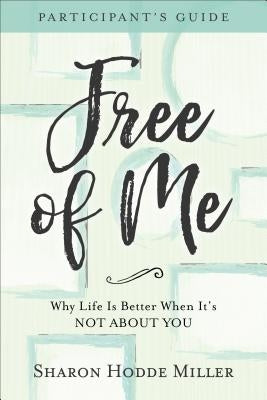 Free of Me Participant's Guide: Why Life Is Better When It's Not about You by Miller, Sharon Hodde