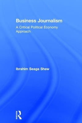 Business Journalism: A Critical Political Economy Approach by Shaw, Ibrahim Seaga
