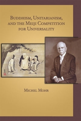 Buddhism, Unitarianism, and the Meiji Competition for Universality by Mohr, Michel