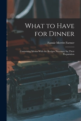 What to Have for Dinner: Containing Menus With the Recipes Necessary for Their Preparation by Farmer, Fannie Merritt