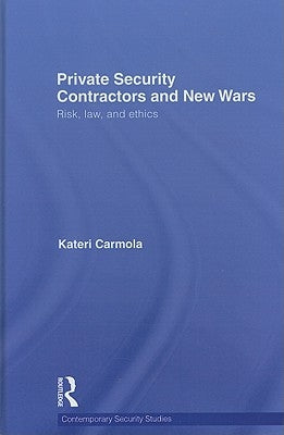 Private Security Contractors and New Wars: Risk, Law, and Ethics by Carmola, Kateri
