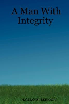 A Man With Integrity by Berhanu, Haymanot