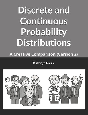 Discrete and Continuous Probability Distributions: A Creative Comparison (Version 2) by Paulk, Kathryn