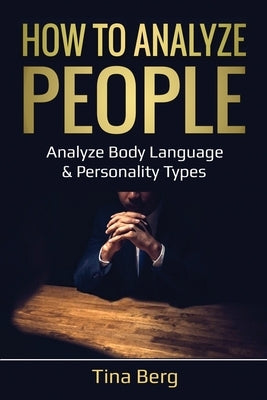 How to Analyze People: Analyze Body Language & Personality Types by Berg, Tina