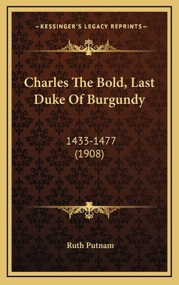 Charles The Bold, Last Duke Of Burgundy: 1433-1477 (1908) by Putnam, Ruth