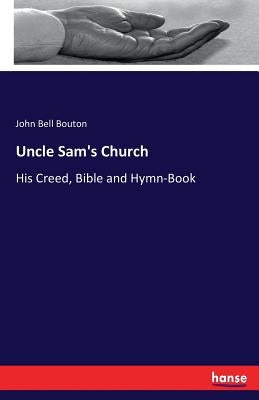 Uncle Sam's Church: His Creed, Bible and Hymn-Book by Bouton, John Bell