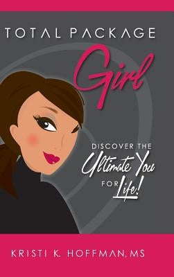 Total Package Girl: Discover the Ultimate You For Life! by Hoffman, Kristi K.