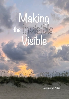 Making the Invisible Visible by Allen, Carrington