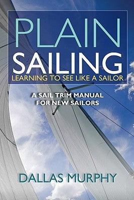 Plain Sailing: Learning to See Like a Sailor: A Manual of Sail Trim by Murphy, Dallas