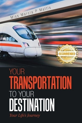 Your Transportation to Your Destination: Your Life's Journey by Mattis, Marcia