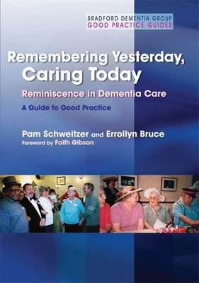 Remembering Yesterday, Caring Today: Reminiscence in Dementia Care: A Guide to Good Practice by Schweitzer, Pam