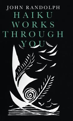 Haiku Works Through You by Randolph, John