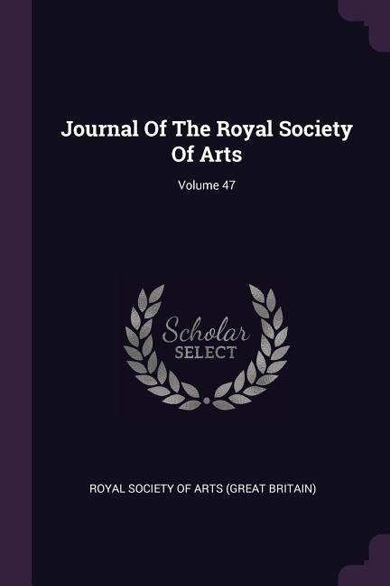 Journal Of The Royal Society Of Arts; Volume 47 by Royal Society of Arts (Great Britain)