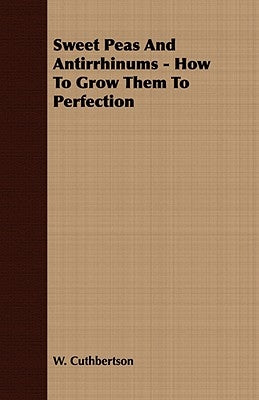 Sweet Peas And Antirrhinums - How To Grow Them To Perfection by Cuthbertson, W.