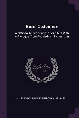 Boris Godounov: A National Music-drama in Four Acts With A Prologue (from Poushkin and Karamzin) by Mussorgsky, Modest Petrovich