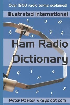 Illustrated International Ham Radio Dictionary: Over 1500 Radio Terms Explained! by Parker, Peter