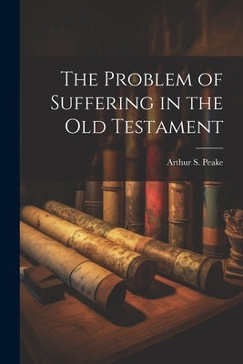 The Problem of Suffering in the Old Testament by Peake, Arthur S.