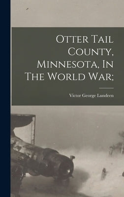 Otter Tail County, Minnesota, In The World War; by Lundeen, Victor George 1898- [From Old