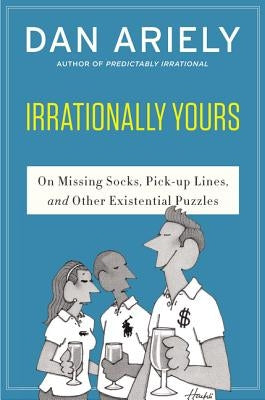 Irrationally Yours: On Missing Socks, Pickup Lines, and Other Existential Puzzles by Ariely, Dan