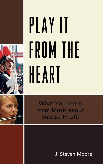 Play it from the Heart: What You Learn From Music About Success In Life by Moore, J. Steven