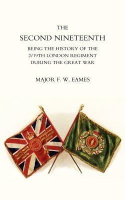Second Nineteenth, Being the History of the 2/19th London Regiment by Eames, F. W.