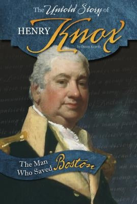 The Untold Story of Henry Knox: The Man Who Saved Boston by Kravitz, Danny