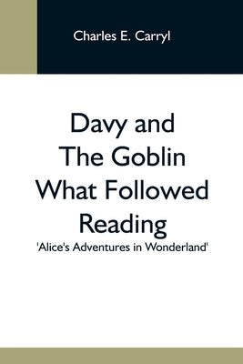 Davy And The Goblin What Followed Reading 'Alice'S Adventures In Wonderland' by E. Carryl, Charles