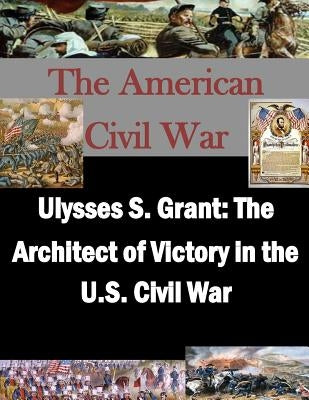 Ulysses S. Grant: The Architect of Victory in the U.S. Civil War by Penny Hill Press