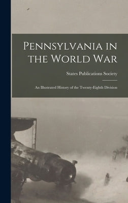 Pennsylvania in the World War: An Illustrated History of the Twenty-Eighth Division by States Publications Society