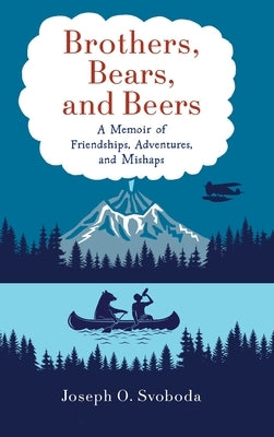 Brothers, Bears, and Beers: A Memoir of Friendships, Adventures, and Mishaps by Svoboda, Joe