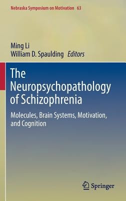 The Neuropsychopathology of Schizophrenia: Molecules, Brain Systems, Motivation, and Cognition by Li, Ming