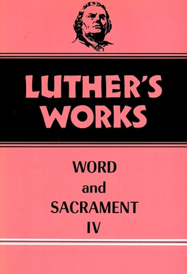 Luther's Works, Volume 38: Word and Sacrament IV by Lehmann, Martin E.