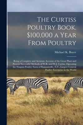 The Curtiss Poultry Book. $100,000 a Year From Poultry; Being a Complete and Accurate Account of the Great Plant and Present Successful Methods of W.R by Boyer, Michael K. 1858-
