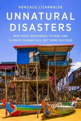 Unnatural Disasters: Why Most Responses to Risk and Climate Change Fail But Some Succeed by Lizarralde, Gonzalo