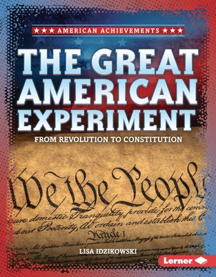 The Great American Experiment: From Revolution to Constitution by Idzikowski, Lisa
