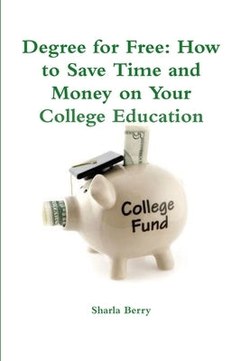 Degree for Free: How to Save Time and Money on Your College Education by Berry, Sharla