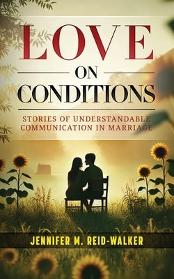 Love on Conditions: Stories of Understandable Communication in Marriage by Reid-Walker, Jennifer