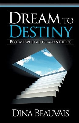 Dream to Destiny: Become who you're meant to be - step into your Destiny! by Beauvais, Mark