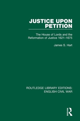 Justice Upon Petition: The House of Lords and the Reformation of Justice 1621-1675 by Hart, James S.