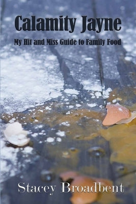 Calamity Jayne: My hit and miss guide to family food by Broadbent, Stacey