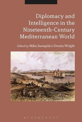 Diplomacy and Intelligence in the Nineteenth-Century Mediterranean World by Suonp??, Mika