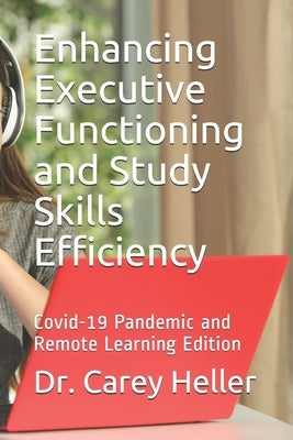 Enhancing Executive Functioning and Study Skills Efficiency: Covid-19 Pandemic and Remote Learning Edition by Heller, Carey