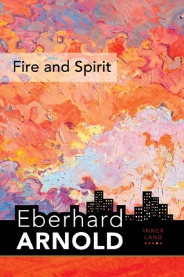 Fire and Spirit: Inner Land - A Guide Into the Heart of the Gospel, Volume 4 by Arnold, Eberhard