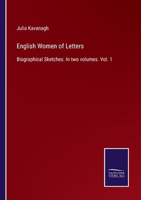 English Women of Letters: Biographical Sketches. In two volumes. Vol. 1 by Kavanagh, Julia