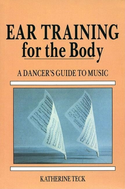 Ear Training for the Body: A Dancer's Guide to Music by Teck, Katherine