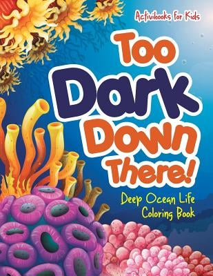Too Dark Down There! Deep Ocean Life Coloring Book by For Kids, Activibooks