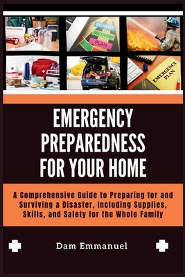 Emergency Preparedness for Your Home: A Comprehensive Guide to Preparing for and Surviving a Disaster, Including Supplies, Skills, and Safety for the by Emmanuel, Dam