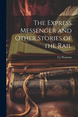 The Express Messenger and Other Stories of the Rail by Warman, Cy