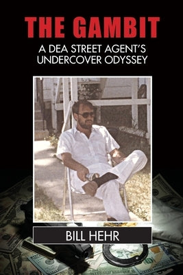The Gambit: A DEA Agent's Undercover Odyssey by Hehr, Bill